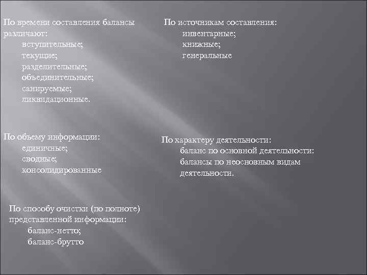 По времени составления балансы различают: вступительные; текущие; разделительные; объединительные; санируемые; ликвидационные. По объему информации: