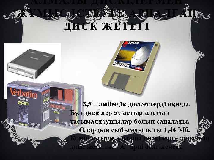 АЛМАЛЫ ДИСКІЛЕРМЕН ЖҰМЫС ІСТЕУГЕ АРНАЛҒАН ДИСК ЖЕТЕГІ 3, 5 – дюймдік дискеттерді оқиды. Бұл