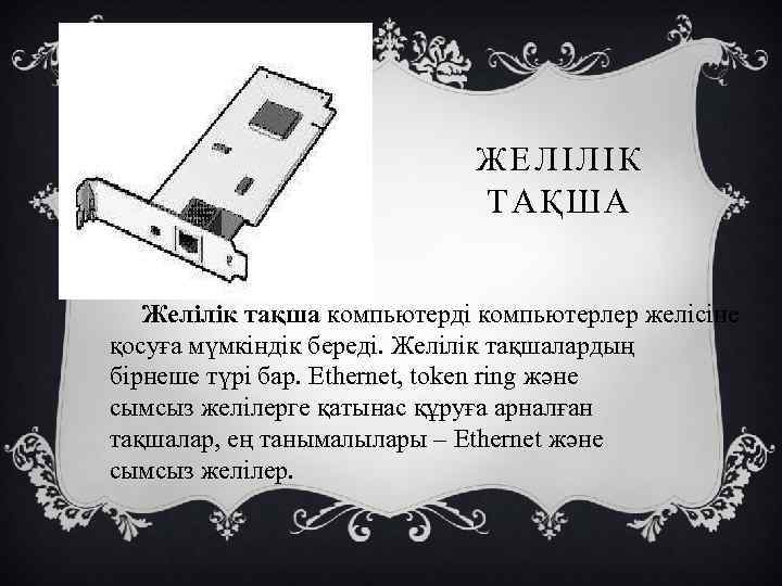 ЖЕЛІЛІК ТАҚША Желілік тақша компьютерді компьютерлер желісіне қосуға мүмкіндік береді. Желілік тақшалардың бірнеше түрі