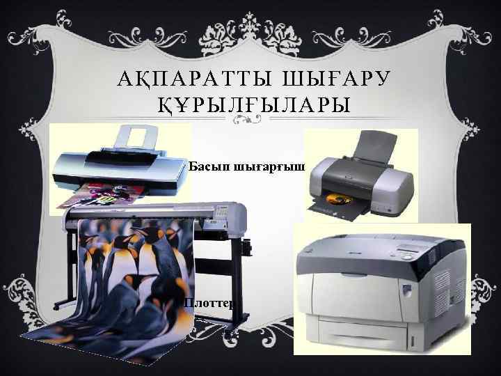 АҚПАРАТТЫ ШЫҒАРУ ҚҰРЫЛҒЫЛАРЫ Басып шығарғыш Плоттер 