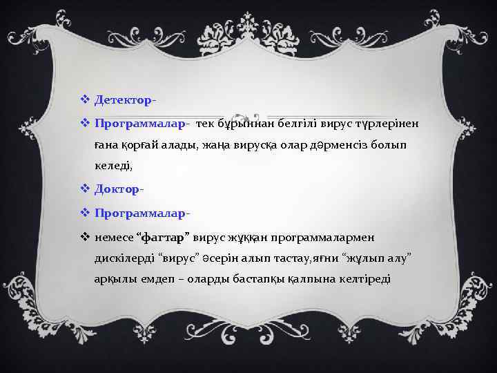 v Детекторv Программалар- тек бұрыннан белгілі вирус түрлерінен ғана қорғай алады, жаңа вирусқа олар