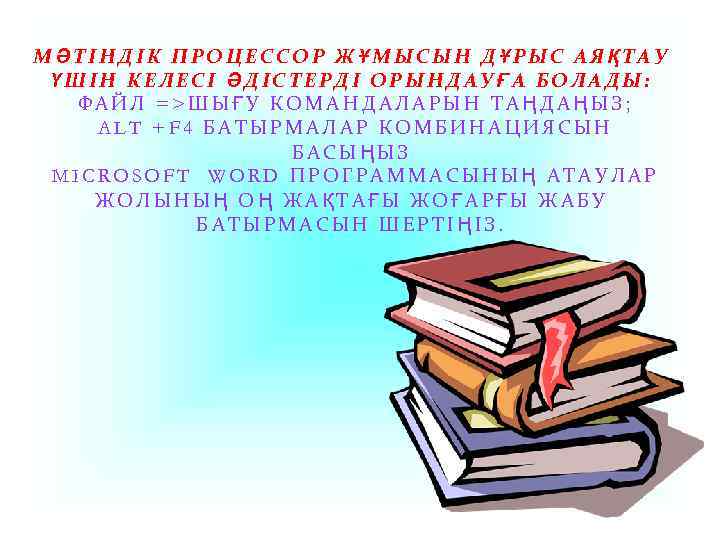 МӘТІНДІК ПРОЦЕССОР ЖҰМЫСЫН ДҰРЫС АЯҚТАУ ҮШІН КЕЛЕСІ ӘДІСТЕРДІ ОРЫНДАУҒА БОЛАДЫ: ФАЙЛ =>ШЫҒУ КОМАНДАЛАРЫН ТАҢДАҢЫЗ;