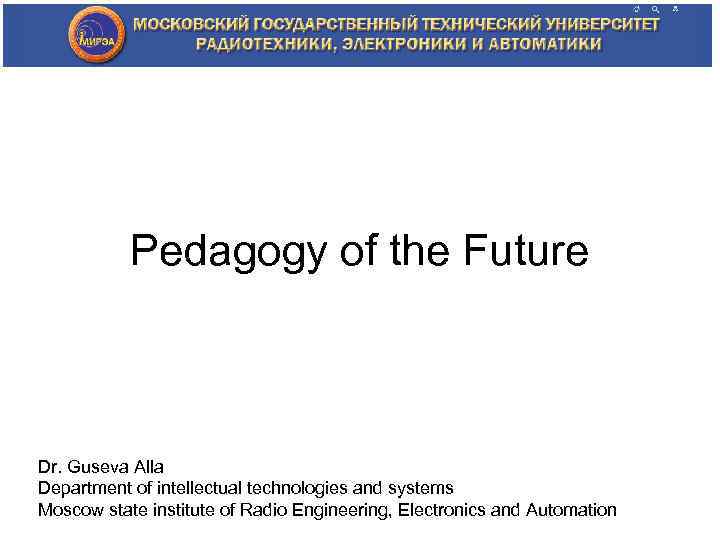 Pedagogy of the Future Dr. Guseva Alla Department of intellectual technologies and systems Moscow