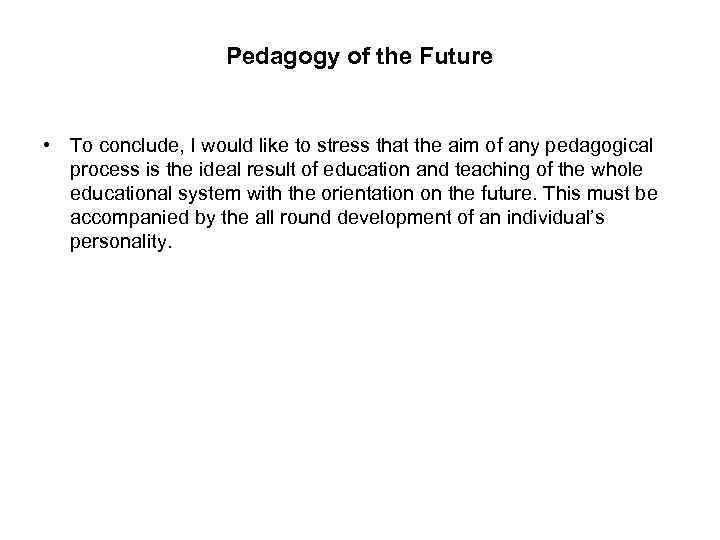 Pedagogy of the Future • To conclude, I would like to stress that the