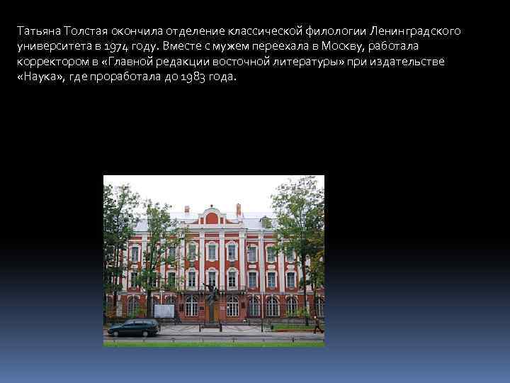 Татьяна Толстая окончила отделение классической филологии Ленинградского университета в 1974 году. Вместе с мужем