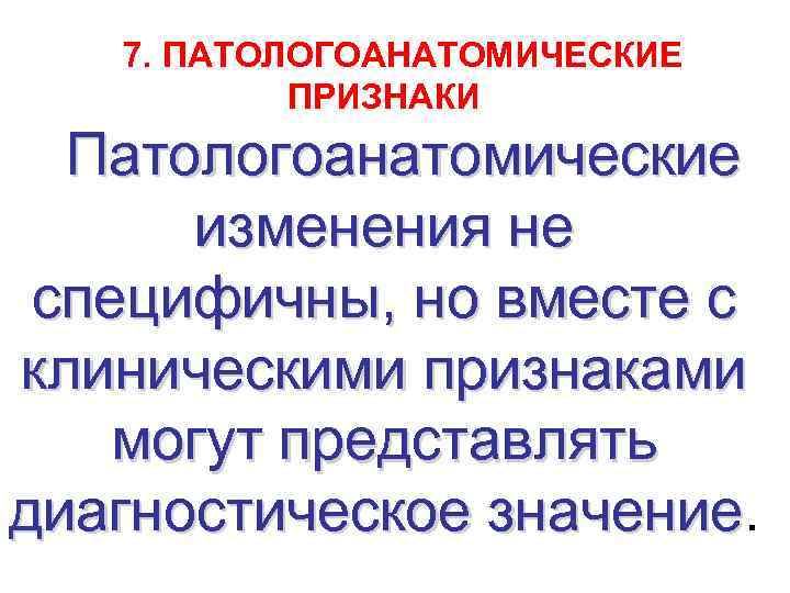 7. ПАТОЛОГОАНАТОМИЧЕСКИЕ ПРИЗНАКИ Патологоанатомические изменения не специфичны, но вместе с клиническими признаками могут представлять