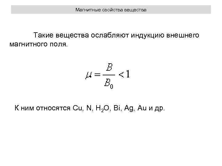 Магнитные свойства вещества Такие вещества ослабляют индукцию внешнего магнитного поля. К ним относятся Cu,