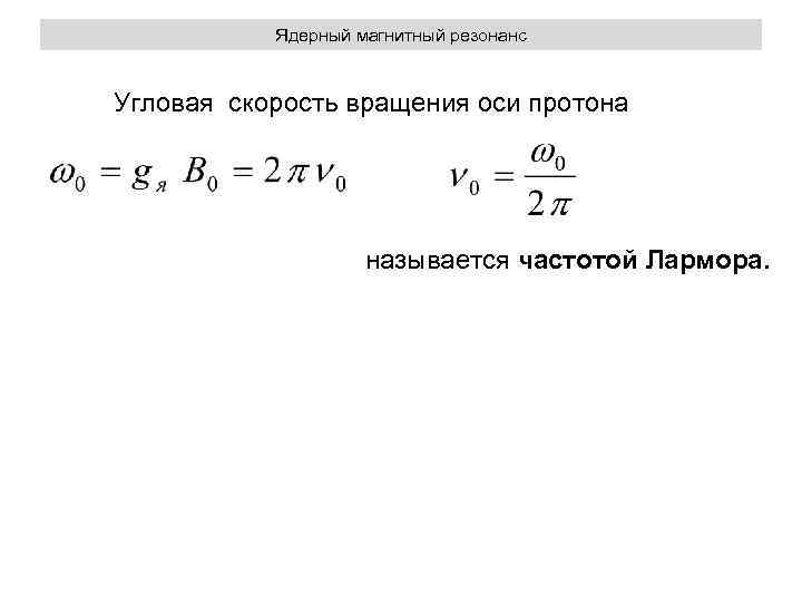 Ядерный магнитный резонанс Угловая скорость вращения оси протона называется частотой Лармора. 