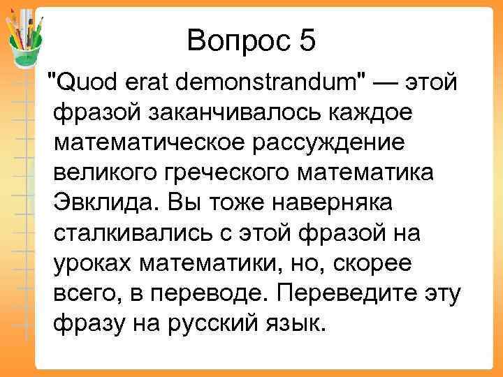 Вопрос 5 "Quod erat demonstrandum" — этой фразой заканчивалось каждое математическое рассуждение великого греческого