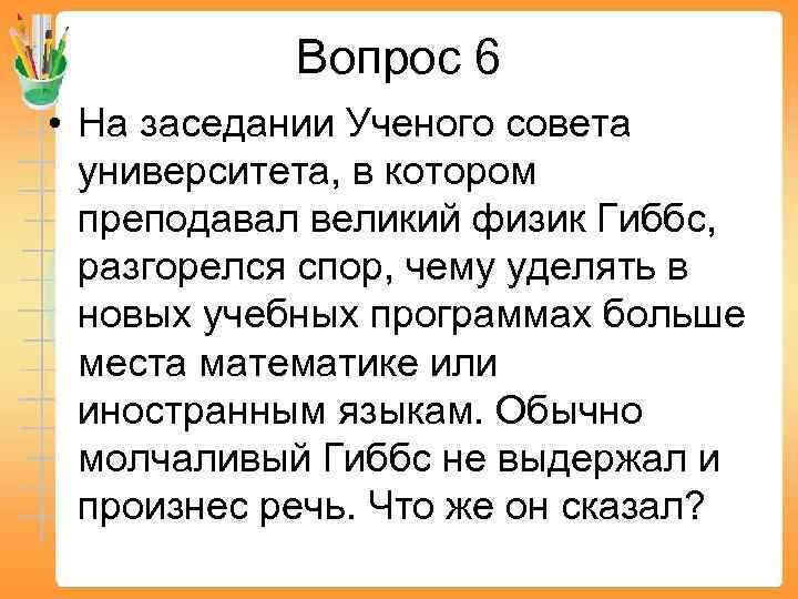 Вопрос 6 • На заседании Ученого совета университета, в котором преподавал великий физик Гиббс,