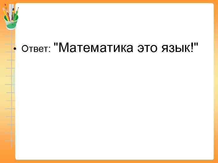  • Ответ: "Математика это язык!" 