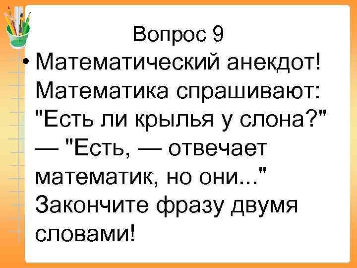 Вопрос 9 • Математический анекдот! Математика спрашивают: "Есть ли крылья у слона? " —