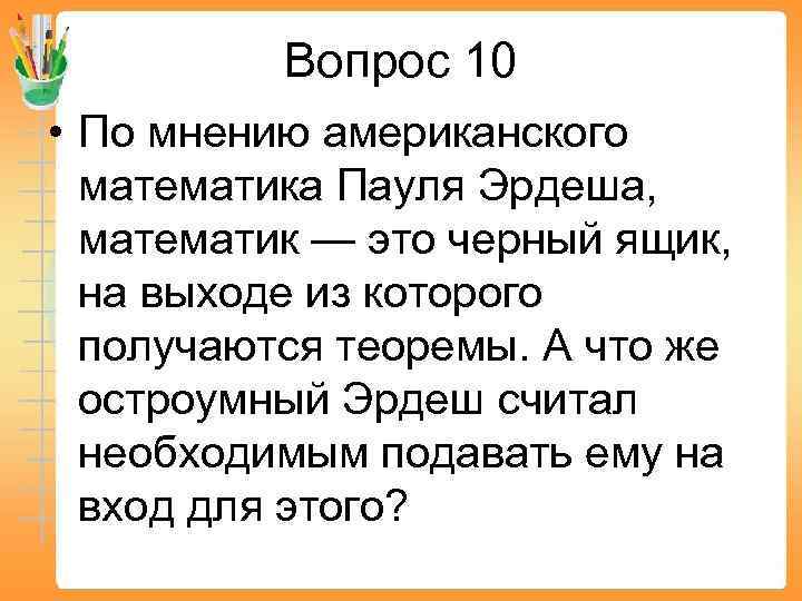 Вопрос 10 • По мнению американского математика Пауля Эрдеша, математик — это черный ящик,