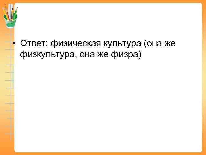  • Ответ: физическая культура (она же физкультура, она же физра) 