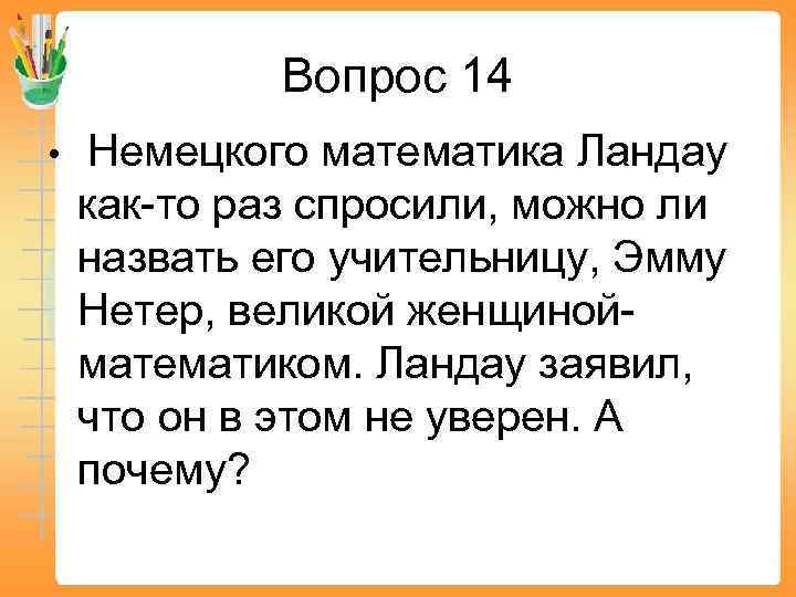 Вопрос 14 • Немецкого математика Ландау как-то раз спросили, можно ли назвать его учительницу,