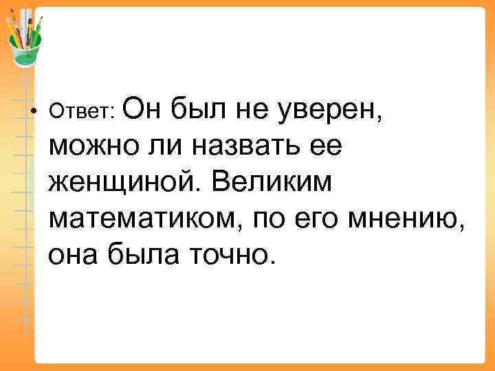  • Ответ: Он был не уверен, можно ли назвать ее женщиной. Великим математиком,