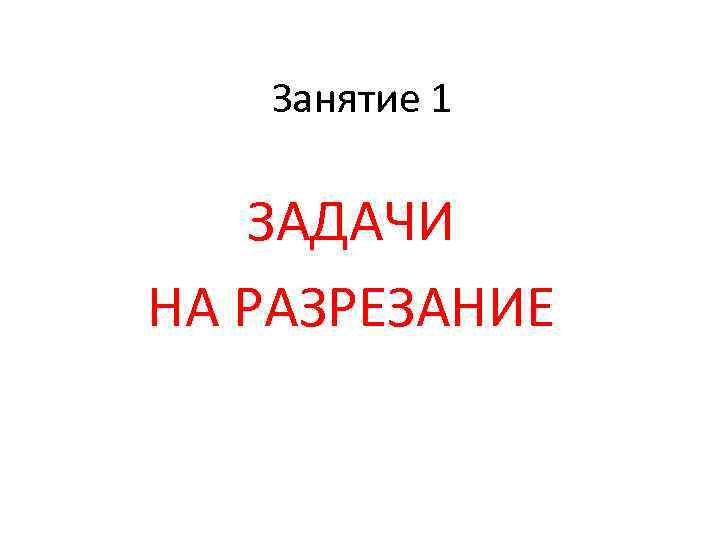 Занятие 1 ЗАДАЧИ НА РАЗРЕЗАНИЕ 