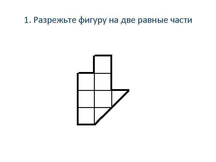 1. Разрежьте фигуру на две равные части 