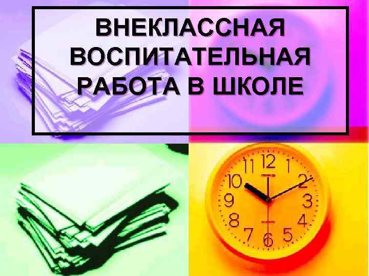 ВНЕКЛАССНАЯ ВОСПИТАТЕЛЬНАЯ РАБОТА В ШКОЛЕ 