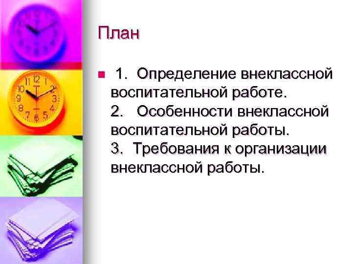 План n 1. Определение внеклассной воспитательной работе. 2. Особенности внеклассной воспитательной работы. 3. Требования