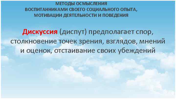 МЕТОДЫ ОСМЫСЛЕНИЯ ВОСПИТАННИКАМИ СВОЕГО СОЦИАЛЬНОГО ОПЫТА, МОТИВАЦИИ ДЕЯТЕЛЬНОСТИ И ПОВЕДЕНИЯ Дискуссия (диспут) предполагает спор,