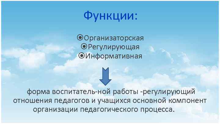 Функции: Организаторская Регулирующая Информативная форма воспитатель ной работы регулирующий отношения педагогов и учащихся основной