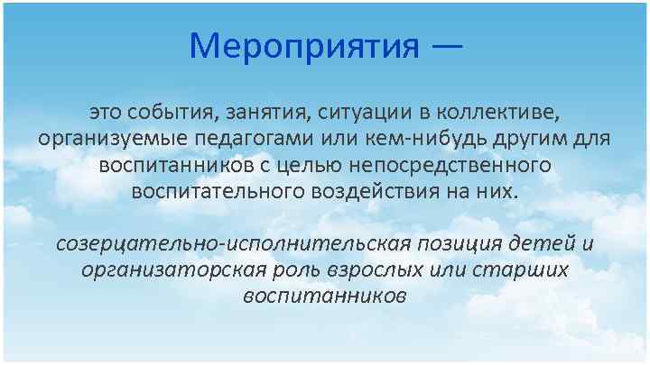 Мероприятия — это события, занятия, ситуации в коллективе, организуемые педагогами или кем нибудь другим