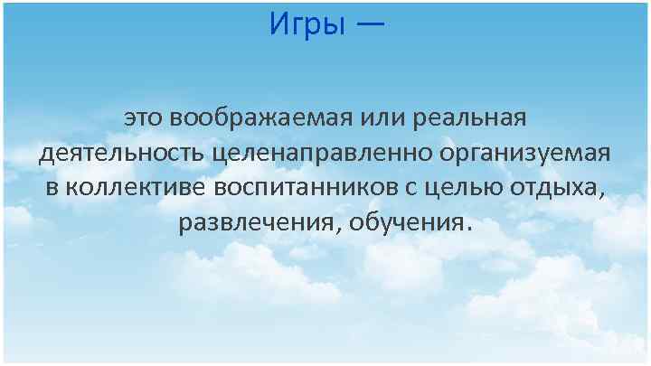 Игры — это воображаемая или реальная деятельность целенаправленно организуемая в коллективе воспитанников с целью