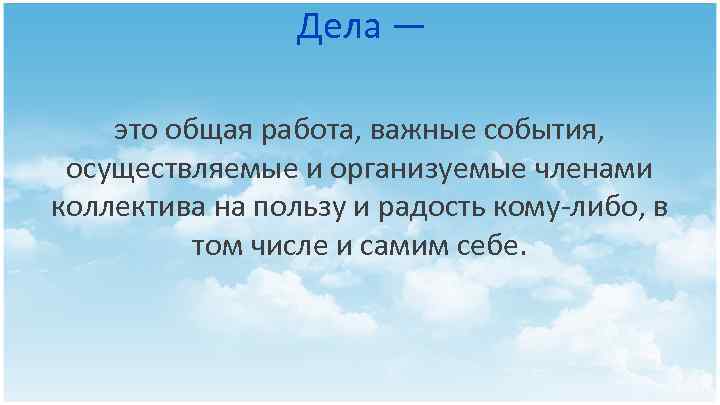 Дела — это общая работа, важные события, осуществляемые и организуемые членами коллектива на пользу