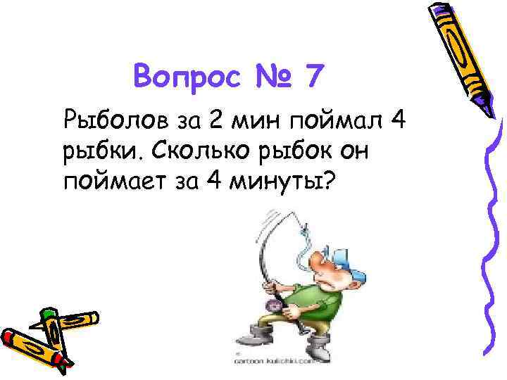 Вопрос № 7 Рыболов за 2 мин поймал 4 рыбки. Сколько рыбок он поймает