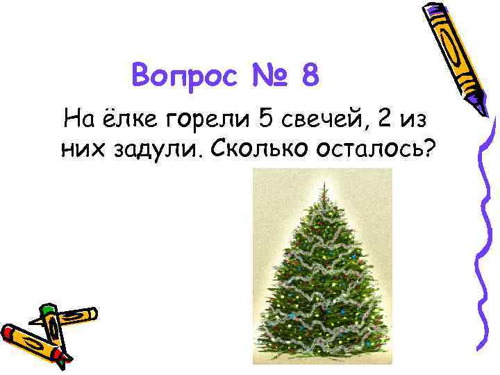 Вопрос № 8 На ёлке горели 5 свечей, 2 из них задули. Сколько осталось?