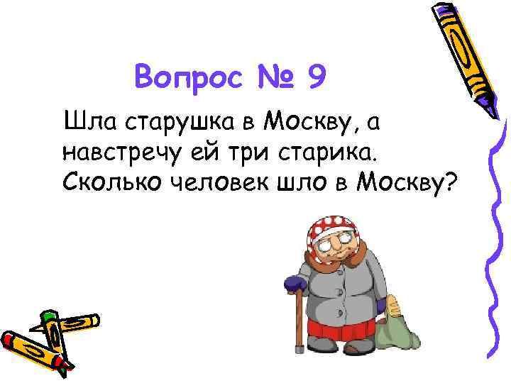 Вопрос № 9 Шла старушка в Москву, а навстречу ей три старика. Сколько человек