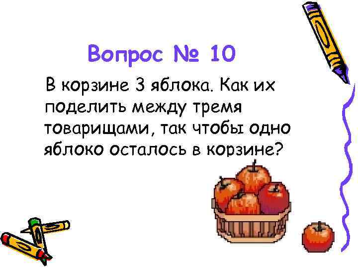 Вопрос № 10 В корзине 3 яблока. Как их поделить между тремя товарищами, так