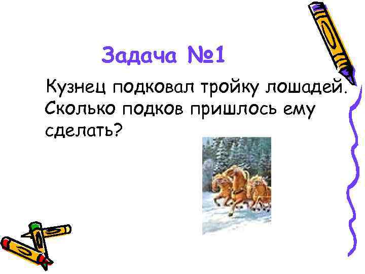 Задача № 1 Кузнец подковал тройку лошадей. Сколько подков пришлось ему сделать? 