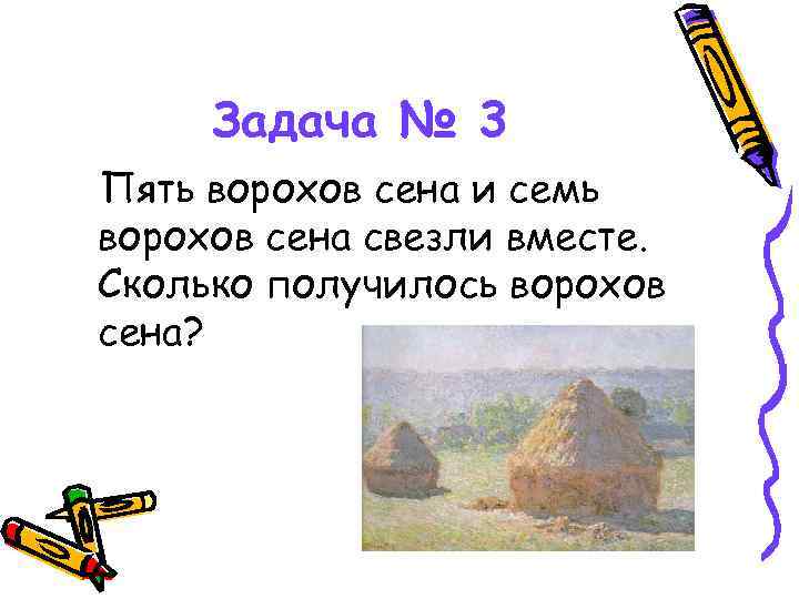 Задача № 3 Пять ворохов сена и семь ворохов сена свезли вместе. Сколько получилось