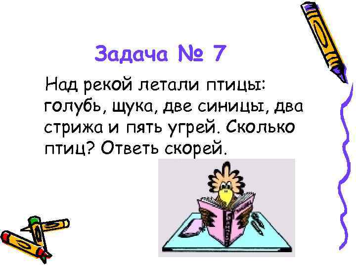 Задача № 7 Над рекой летали птицы: голубь, щука, две синицы, два стрижа и