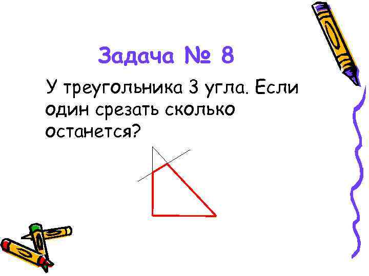 Задача № 8 У треугольника 3 угла. Если один срезать сколько останется? 