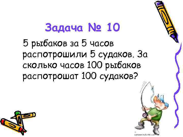 Задача № 10 5 рыбаков за 5 часов распотрошили 5 судаков. За сколько часов