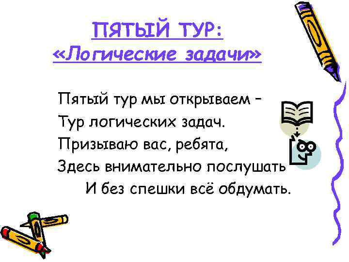 ПЯТЫЙ ТУР: «Логические задачи» Пятый тур мы открываем – Тур логических задач. Призываю вас,