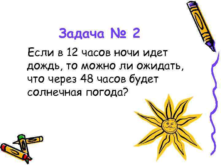 Задача № 2 Если в 12 часов ночи идет дождь, то можно ли ожидать,