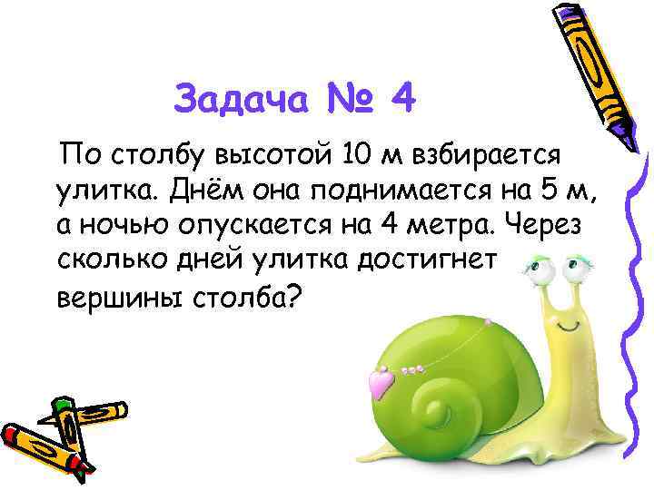 Задача № 4 По столбу высотой 10 м взбирается улитка. Днём она поднимается на