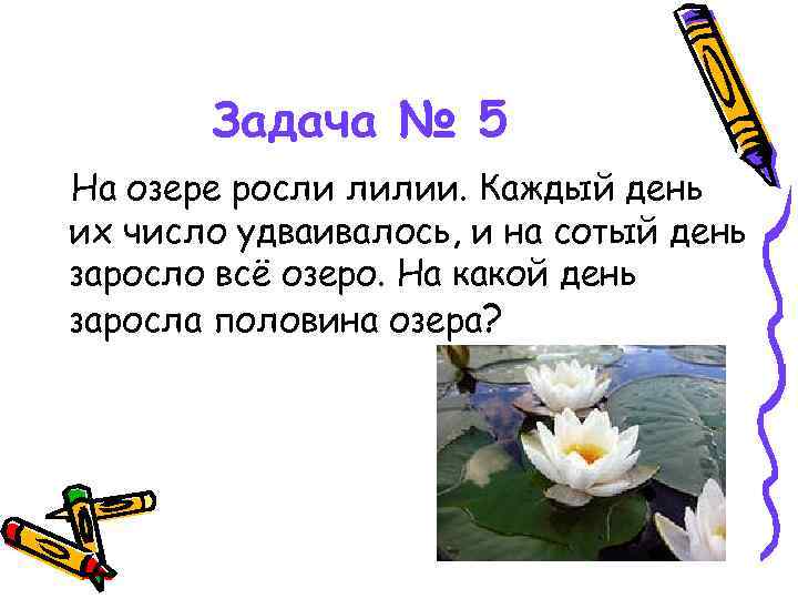 Задача № 5 На озере росли лилии. Каждый день их число удваивалось, и на