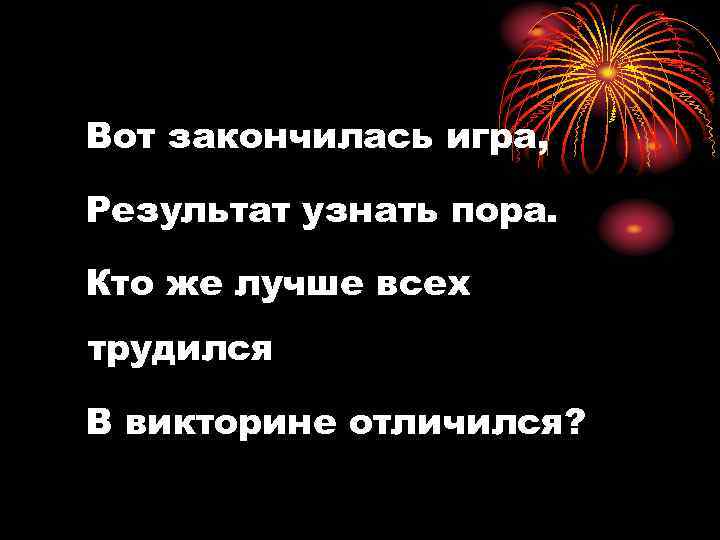 Вот закончилась игра, Результат узнать пора. Кто же лучше всех трудился В викторине отличился?