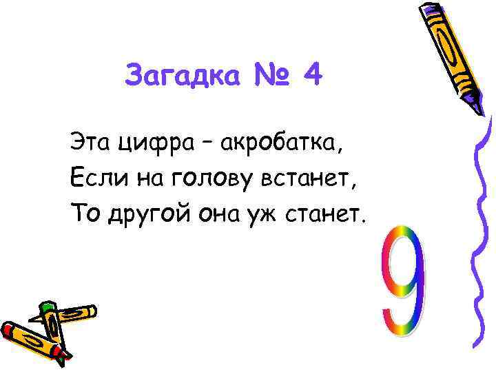 Загадка № 4 Эта цифра – акробатка, Если на голову встанет, То другой она