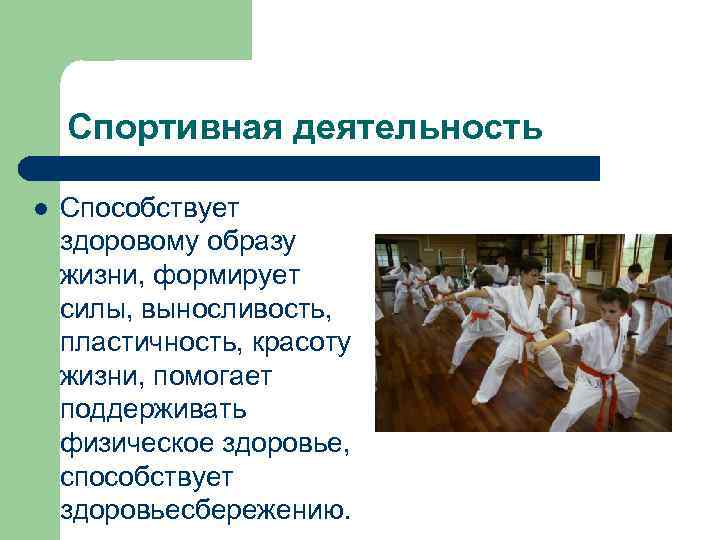Спортивная деятельность l Способствует здоровому образу жизни, формирует силы, выносливость, пластичность, красоту жизни, помогает