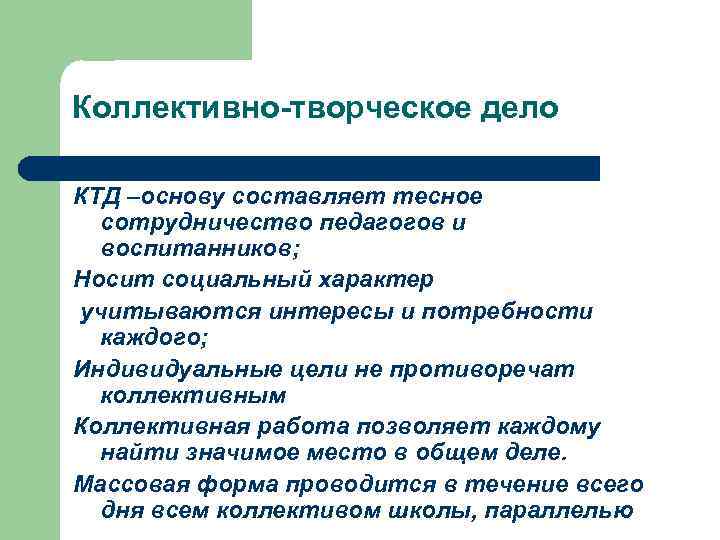 Коллективно-творческое дело КТД –основу составляет тесное сотрудничество педагогов и воспитанников; Носит социальный характер учитываются