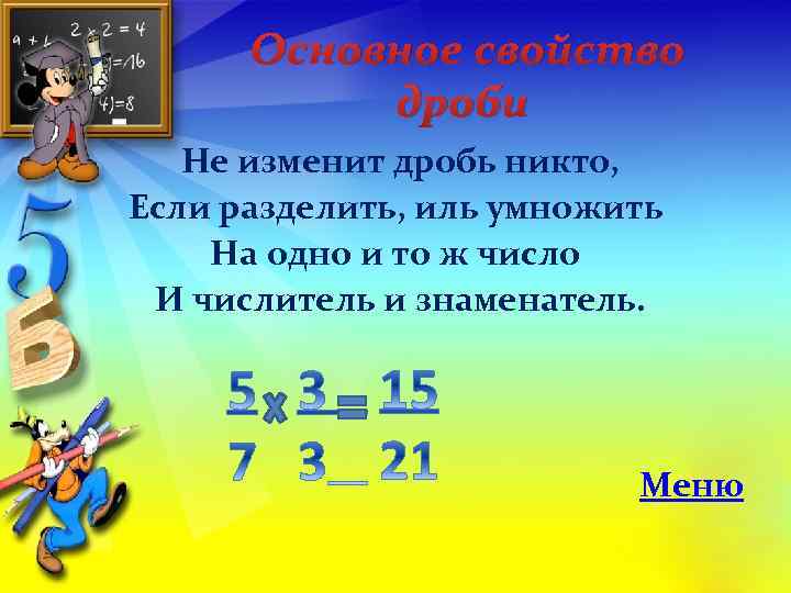 Основное свойство дроби Не изменит дробь никто, Если разделить, иль умножить На одно и