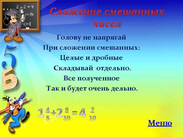 Сложение смешанных чисел Голову не напрягай При сложении смешанных: Целые и дробные Складывай отдельно.