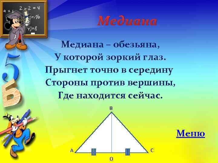 Медиана – обезьяна, У которой зоркий глаз. Прыгнет точно в середину Стороны против вершины,