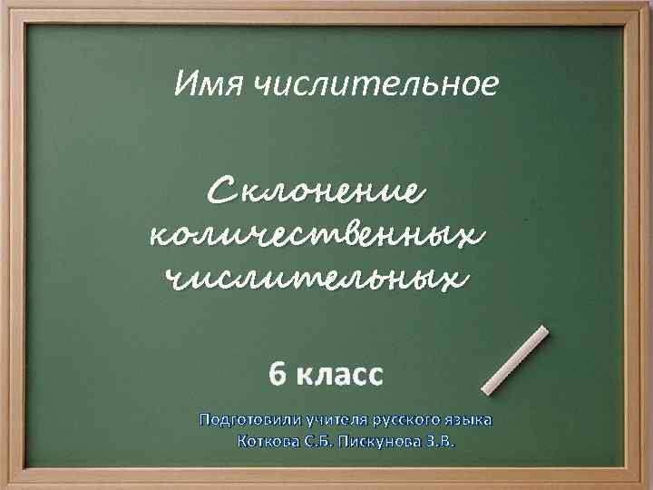 Имя числительное Склонение количественных числительных 6 класс Подготовили учителя русского языка Коткова С. Б.